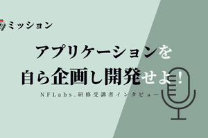 NFLabs.研修受講者インタビュー ～ミッション：アプリケーションを自ら企画し開発せよ！　新人エンジニアたちの挑戦 ～